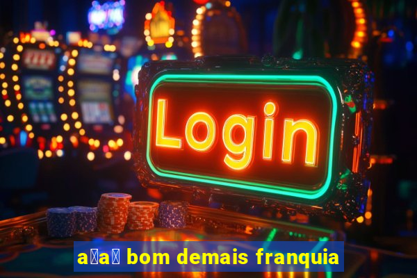 a莽a铆 bom demais franquia